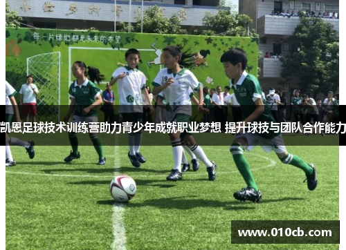 凯恩足球技术训练营助力青少年成就职业梦想 提升球技与团队合作能力