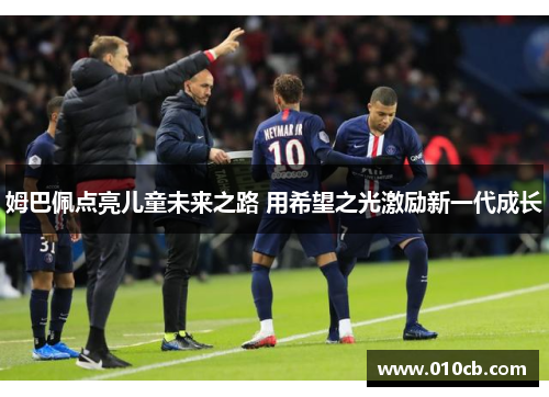 姆巴佩点亮儿童未来之路 用希望之光激励新一代成长