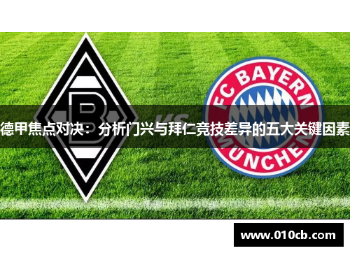 德甲焦点对决:分析门兴与拜仁竞技差异的五大关键因素 德甲焦点对决:分析门兴与拜仁竞技差异的五大关键因素