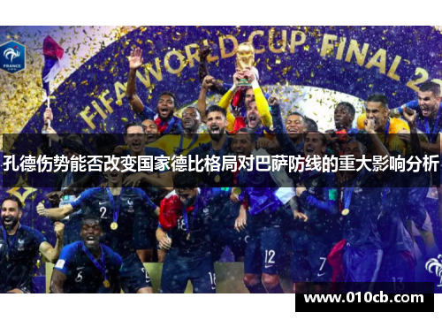 孔德伤势能否改变国家德比格局对巴萨防线的重大影响分析 孔德伤势能否改变国家德比格局对巴萨防线的重大影响分析