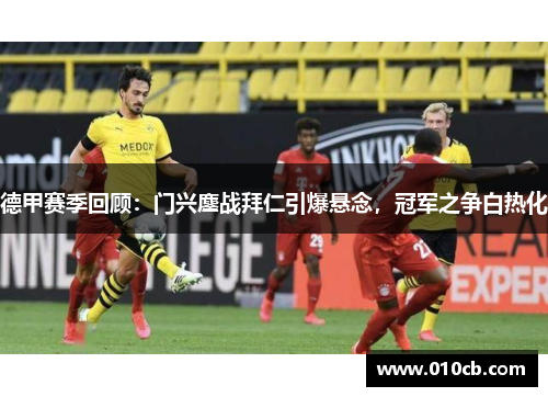 德甲赛季回顾：门兴鏖战拜仁引爆悬念，冠军之争白热化