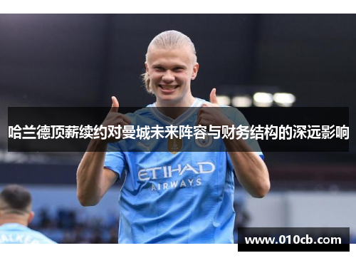 哈兰德顶薪续约对曼城未来阵容与财务结构的深远影响