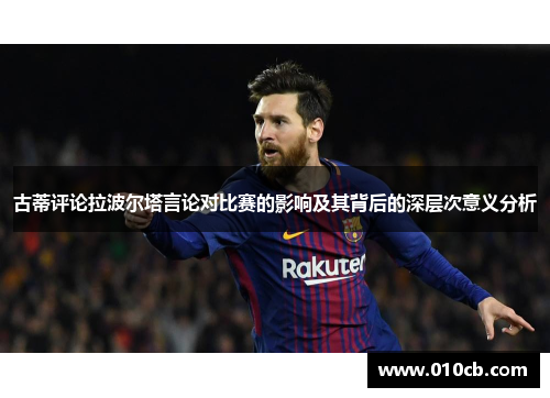 古蒂评论拉波尔塔言论对比赛的影响及其背后的深层次意义分析 古蒂评论拉波尔塔言论对比赛的影响及其背后的深层次意义分析