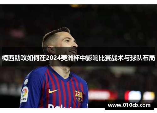 梅西助攻如何在2024美洲杯中影响比赛战术与球队布局
