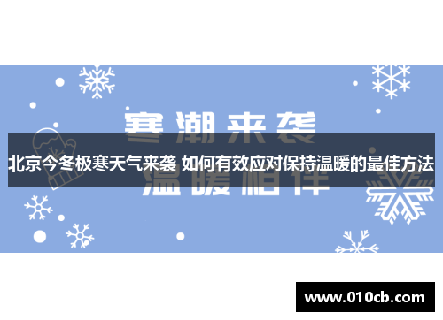 北京今冬极寒天气来袭 如何有效应对保持温暖的最佳方法 北京今冬极寒天气来袭 如何有效应对保持温暖的最佳方法