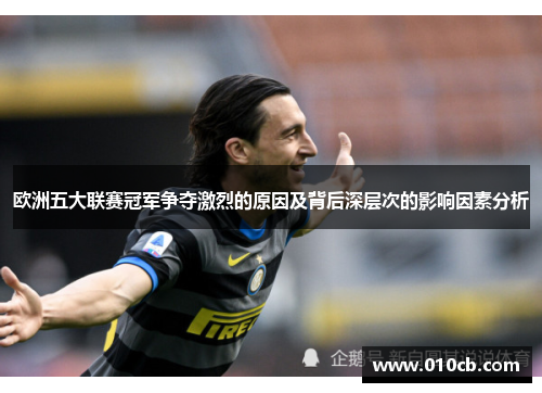 欧洲五大联赛冠军争夺激烈的原因及背后深层次的影响因素分析