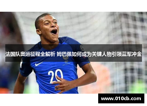 法国队奥运征程全解析 姆巴佩如何成为关键人物引领蓝军冲金