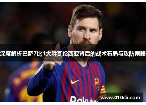深度解析巴萨7比1大胜瓦伦西亚背后的战术布局与攻防策略