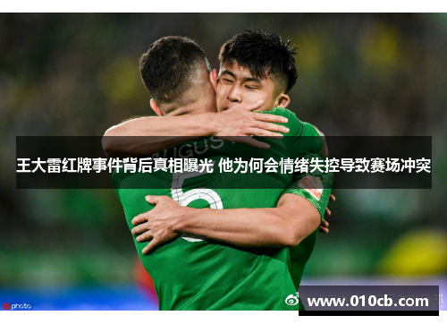 王大雷红牌事件背后真相曝光 他为何会情绪失控导致赛场冲突