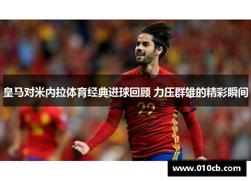 皇马对米内拉体育经典进球回顾 力压群雄的精彩瞬间