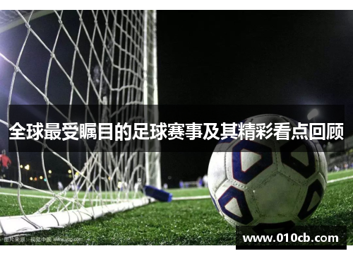 全球最受瞩目的足球赛事及其精彩看点回顾