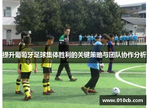 提升葡萄牙足球集体胜利的关键策略与团队协作分析