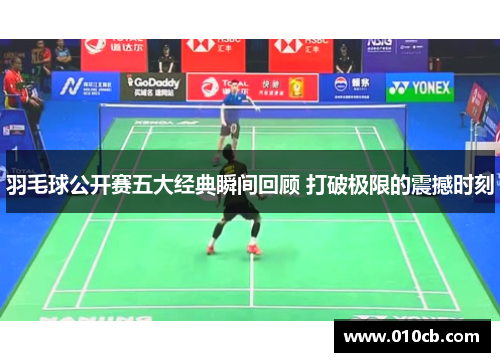 羽毛球公开赛五大经典瞬间回顾 打破极限的震撼时刻