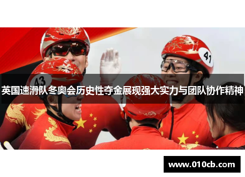 英国速滑队冬奥会历史性夺金展现强大实力与团队协作精神 英国速滑队冬奥会历史性夺金展现强大实力与团队协作精神