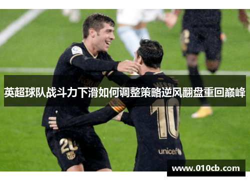 英超球队战斗力下滑如何调整策略逆风翻盘重回巅峰