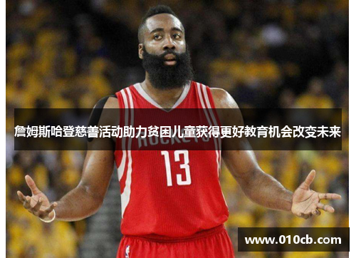 詹姆斯哈登慈善活动助力贫困儿童获得更好教育机会改变未来