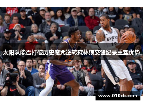 太阳队能否打破历史魔咒逆转森林狼交锋纪录重塑优势