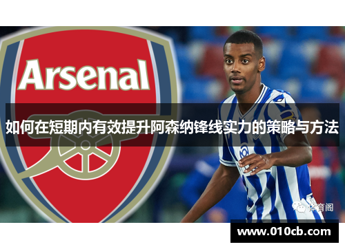 如何在短期内有效提升阿森纳锋线实力的策略与方法