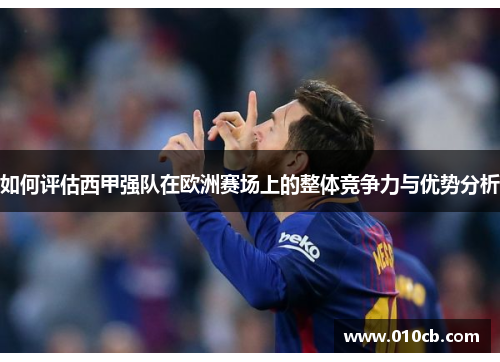 如何评估西甲强队在欧洲赛场上的整体竞争力与优势分析