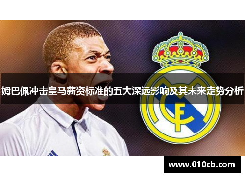 姆巴佩冲击皇马薪资标准的五大深远影响及其未来走势分析
