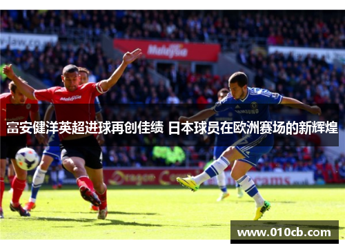 富安健洋英超进球再创佳绩 日本球员在欧洲赛场的新辉煌