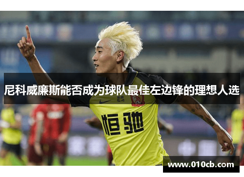 尼科威廉斯能否成为球队最佳左边锋的理想人选