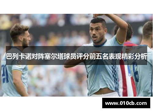 巴列卡诺对阵塞尔塔球员评分前五名表现精彩分析