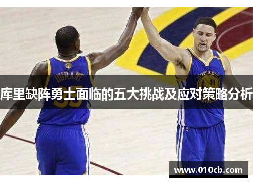 库里缺阵勇士面临的五大挑战及应对策略分析