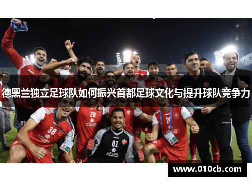 德黑兰独立足球队如何振兴首都足球文化与提升球队竞争力