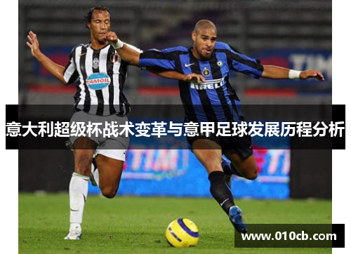 意大利超级杯战术变革与意甲足球发展历程分析