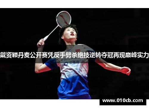 戴资颖丹麦公开赛凭反手劈杀绝技逆转夺冠再现巅峰实力