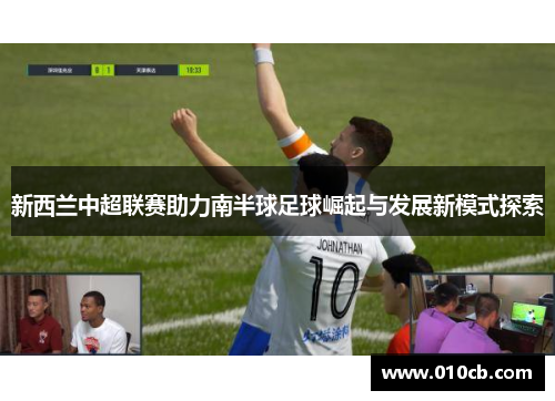 新西兰中超联赛助力南半球足球崛起与发展新模式探索
